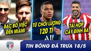 TIN BÓNG ĐÁ TRƯA 18/5:Mbappe chê tiền PSG đến Real,Messi lập tức tái hợp Suarez khiến châu Âu run sợ