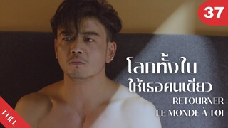 4K ซับไทย | ซีรีย์จีน | โลกทั้งใบให้เธอคนเดียว Retourner Le Monde à Toi FULL EP.37 | Drama Box