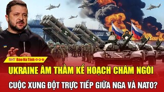 Ukraine âm thầm kế hoạch châm ngòi cuộc xung đột trực tiếp giữa Nga và NATO?