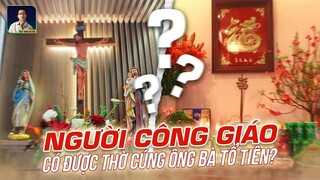 NGƯỜI CÔNG GIÁO CÓ ĐƯỢC THỜ CÚNG ÔNG BÀ TỔ TIÊN HAY KHÔNG?