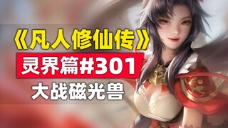 《凡人修仙传》灵界篇#301原著小说故事，大战磁光兽