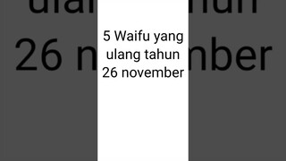 5 Waifu yang ulang tahun 26 november | #waifu #anime