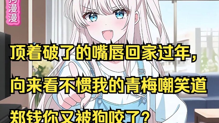 顶着破了的嘴唇回家过年，向来看不惯我的青梅嘲笑道，郑钱你又被狗咬了？