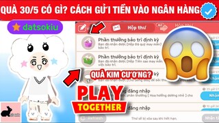 QUÀ BẢO TRÌ 30/5 CÓ GÌ ? CÁCH 'GỬI TIỀN VÀO NGÂN HÀNG' PLAY TOGETHER