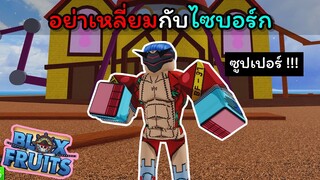 อย่าเหลี่ยมกับไซบอร์ก...!!!! [Blox Fruits]