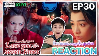 【REACTION】[EP.30] เจ็ดชาติภพหนึ่งปรารถนา (พากย์ไทย) Love You Seven Times [七时吉祥] | iQIYIxมีเรื่องแชร์