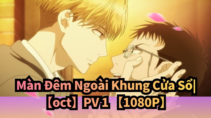 Màn Đêm Ngoài Khung Cửa Sổ|【oct】PV 1 【1080P】