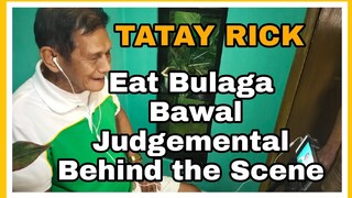 TATAY RICK:BAWAL JUDGEMENTAL BEHIND THE SCENE