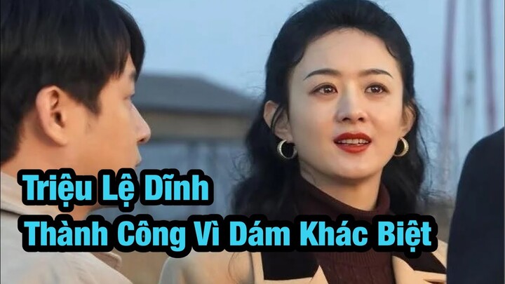 Triệu Lệ Dĩnh : Thành Công Vì Dám Khác Biệt