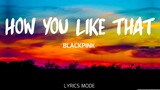 HOW YOU LIKE THAT - BLACKPINK (Lyrics)