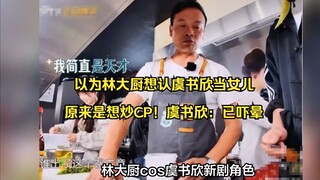 以为林大厨想认虞书欣当女儿，原来是想炒CP！虞书欣：已吓晕