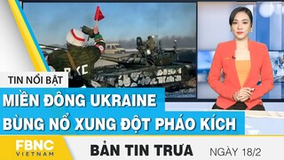 Bản tin trưa 18/2 | Miền đông Ukraine bùng nổ xung đột pháo kích | FBNC