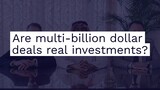 Are multi-billion dollar deals real investments?