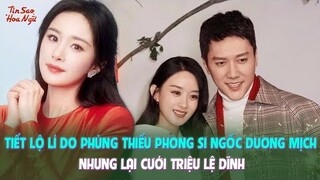 Tiết lộ lí do Phùng Thiểu Phong si ngốc Dương Mịch nhưng lại cưới Triệu Lệ Dĩnh