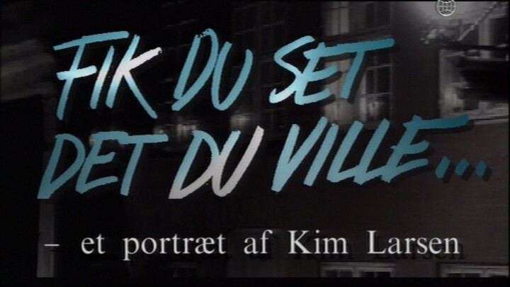 Kim Larsen: Fik Du Set Det Du Ville? - et portræt af Kim Larsen