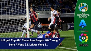 Kết quả vòng 2 Cup AFC Champions league 2022 châu á khu vực Tây & Nam Á I serie A vòng 32, laliga