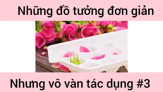 Những đồ tưởng đơn giản nhưng vô vàn tác dụng phần 3