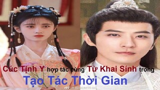 Cúc Tịnh Y và Từ Khai Sính sẽ cùng hợp tác trong dự án cổ trang mới "Tạo Tác Thời Gian/ Quang" 造作时光