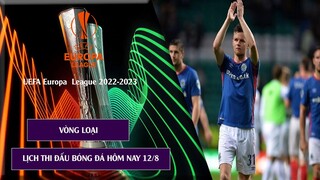 Kết quả Vòng loại Europa League 22/23 I Lịch thi đấu bóng đá hôm nay 12/8