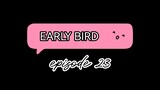 Early Bird Episode 23