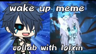 Wake up | Meme | Gacha life | collab with lolxin