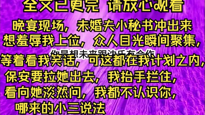 【完结文】晚宴现场，未婚夫小秘书冲出来想羞辱我上位，众人目光瞬间聚集，等着看我笑话，可这都在我计划之内，保安要拉她出去，我抬手拦住，看向她淡然问，我都不认识你，
