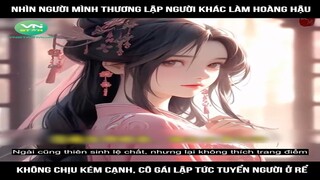 Review Truyện: Nhìn người mình thương lập người khác làm hoàng hậu không chịu kém cạnh, cô gái lập