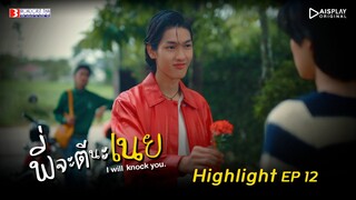 Highlight EP.12 | พี่จะตีนะเนย