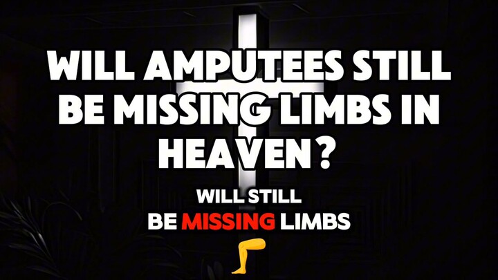 Will Amputees Still Be Missing Limbs In Heaven?