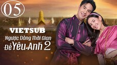 Ngược Dòng Thời Gian Để Yêu Anh (Phần 2) - Tập 05 | Vietsub