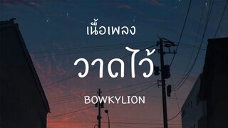 วาดไว้ - BOWKYLION [ เนื้อเพลง ]