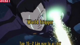 World trigger_Tập 15 P2 Lần này là ai chứ ?