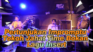 Pertunjukan Impromptu 
Tokoh Jahat Time Bokan 
Lagu Insert