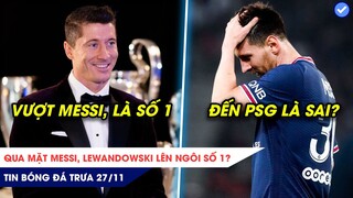 TIN BÓNG ĐÁ TRƯA 27/11: Qua mặt Messi, Lewandowski lên ngôi số một, Messi đã SAI LẦM khi đến PSG?