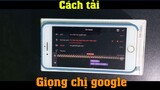 Cách tải giọng chị google làm video tiktok youtube vô cùng đơn giản