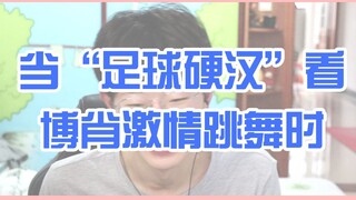 【博君一肖|reaction】“足球硬汉”看博肖dancing，“好帅，太帅了，我要有这么帅就好了”