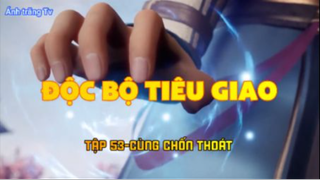 Độc bộ tiêu giao_Tập 53-Cùng chốn thoát