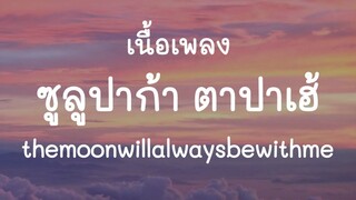 ซูลูปาก้า ตาปาเฮ้ - themoonwillalwaysbewithme (เนื้อเพลง)