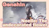 Noelle: The undecorated flower
