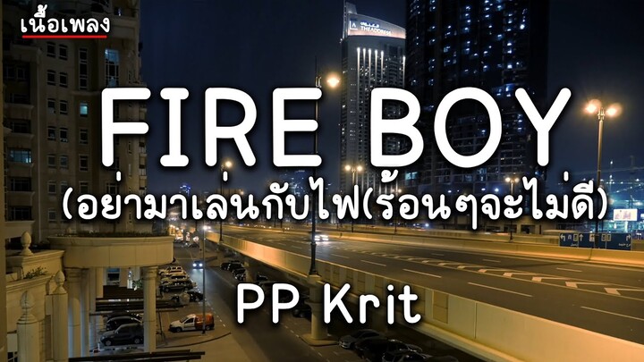 FIRE BOY อย่ามาเล่นกับไฟ(ร้อนๆจะไม่ดี) - PP Krit (เนื้อเพลง)