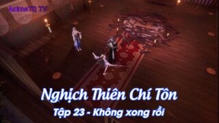 Nghịch Thiên Chí Tôn Tập 24 - Không xong rồi