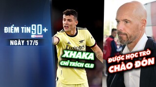 Điểm tin 90+ ngày 17/5 | Xhaka chỉ trích đội bóng; Cầu thủ M.U chào đón Ten Hag