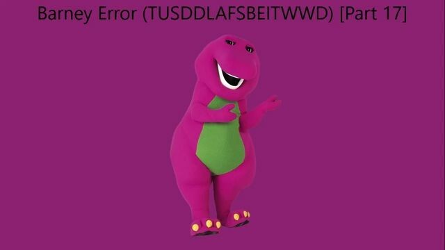 Barney Error (TTUSDDLAFSBEITWWD) [Part 17]