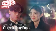 Chệch Quỹ Đạo - Tập 18 | Vietsub - Lâm Nhất, Lưu Hạo Tồn