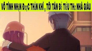 Vô tình nhận được thần khí , Tôi tán đổ tiểu thư nhà giàu Phần 6 #animehaynhat