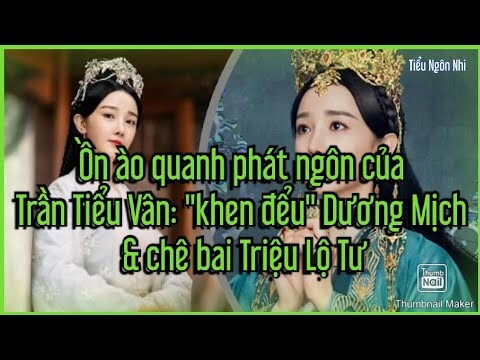Ồn ào quanh phát ngôn của Trần Tiểu Vân: "khen đểu" Dương Mịch & chê bai Triệu Lộ Tư