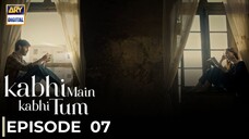 Kabhi Main Kabhi Tum | Episode 07 | Fahad Mustafa - Hania Amir | Pakistani Drama | ARY Digital