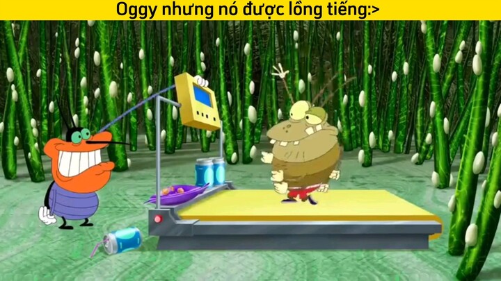 Oggy nhưng nó được lồng tiếng rất mận:>