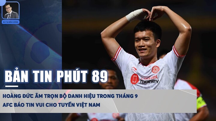 BẢN TIN PHÚT 89 16/10: HOÀNG ĐỨC ẴM TRỌN DANH HIỆU THÁNG 9 | AFC BÁO TIN VUI CHO TUYỂN VIỆT NAM