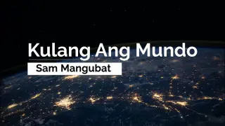 Kulang Ang Mundo - Sam Mangubat (Lyrics)